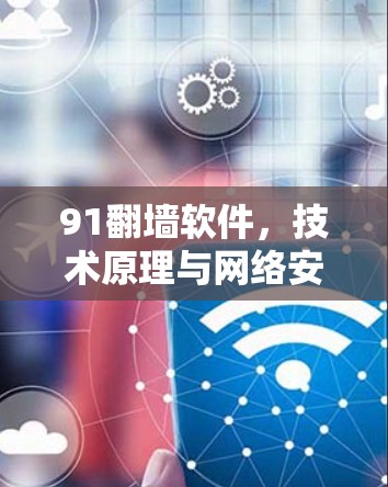 91翻墙软件,技术原理与网络安全挑战