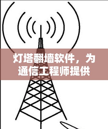 灯塔翻墙软件,为通信工程师提供的无缝解决方案
