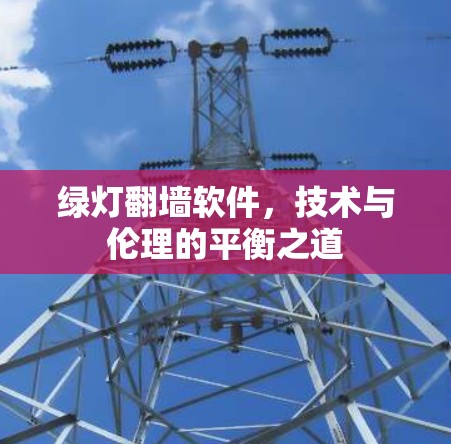 绿灯翻墙软件,技术与伦理的平衡之道