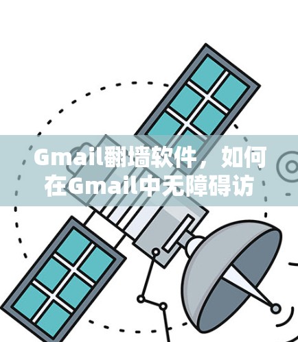 Gmail翻墙软件,如何在Gmail中无障碍访问国际邮件