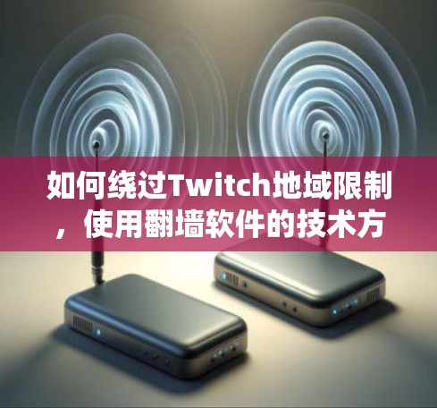 如何绕过Twitch地域限制，使用翻墙软件的技术方案