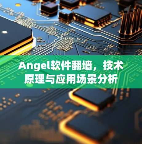 Angel软件翻墙,技术原理与应用场景分析