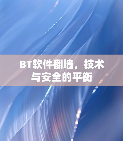BT软件翻墙,技术与安全的平衡 BT软件翻墙,技术与安全的平衡