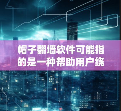 帽子翻墙软件可能指的是一种帮助用户绕过网络防火墙或限制的工具,但具体含义和用途取决于上下文。以下是一些可能的解释和建议 帽子翻墙软件可能指的是一种帮助用户绕过网络防火墙或限制的工具,但具体含义和用途取决于上下文。以下是一些可能的解释和建议