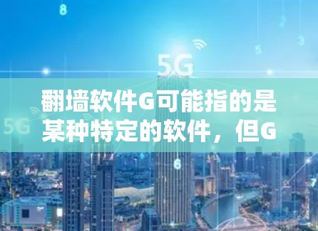 翻墙软件G可能指的是某种特定的软件,但G作为一个常见的字母,可能代表多个不同的东西。以下是一些可能的解释