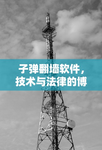 子弹翻墙软件,技术与法律的博弈 子弹翻墙软件,技术与法律的博弈