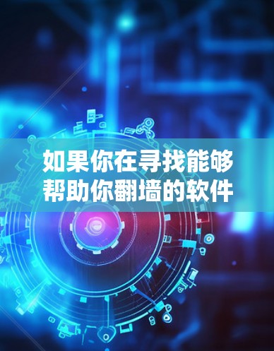 如果你在寻找能够帮助你翻墙的软件,以下是一些常见的翻墙工具和方法,可能对你有所帮助 如果你在寻找能够帮助你翻墙的软件,以下是一些常见的翻墙工具和方法,可能对你有所帮助