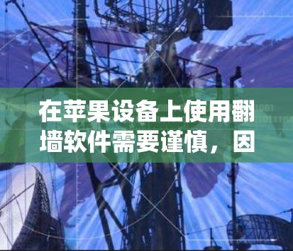 在苹果设备上使用翻墙软件需要谨慎,因为这种操作可能会违反苹果的使用条款或相关法律法规。苹果的系统设置严格,防止用户绕过地理限制或访问被限制的内容。以下是一些相关信息和建议