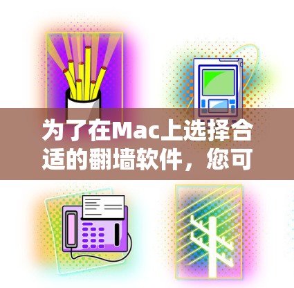 为了在Mac上选择合适的翻墙软件,您可以参考以下几种常用的翻墙工具,并根据您的需求和具体情况进行比较
