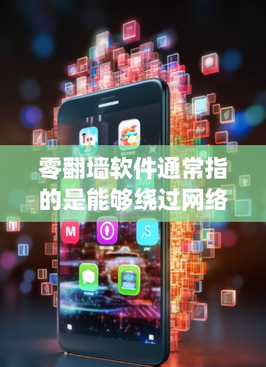零翻墙软件通常指的是能够绕过网络 censorship(网络审查)或防火墙限制的工具或方法。这些软件可以帮助用户访问被限制或屏蔽的网站、内容或服务。以下是一些常见的零翻墙软件和方法