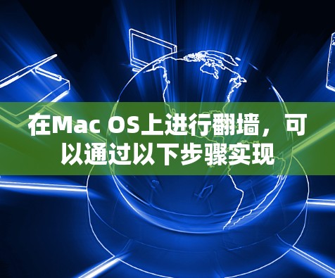 在Mac OS上进行翻墙,可以通过以下步骤实现