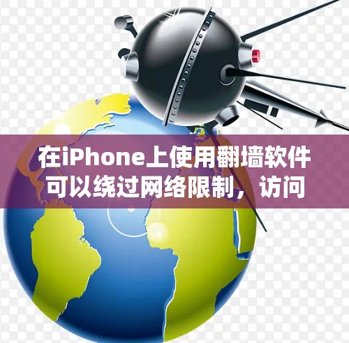 在iPhone上使用翻墙软件可以绕过网络限制,访问被屏蔽的网站。不过,iPhone的系统设置和应用审查较为严格,使用翻墙软件可能会面临以下问题