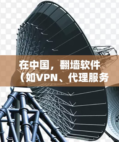 在中国,翻墙软件(如VPN、代理服务器等)在某些情况下是被允许的,但也受到一定的法律和政策限制。使用这些工具可能会带来一些法律风险,尤其是在未经授权的情况下访问某些国际网站或内容