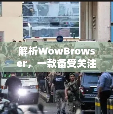 解析WowBrowser,一款备受关注的翻墙软件