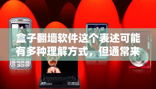 盒子翻墙软件这个表述可能有多种理解方式,但通常来说,翻墙软件是指用来绕过网络限制、访问被禁访问的网站或内容的工具。以下是一些可能的解释和相关信息