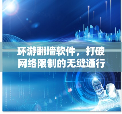 环游翻墙软件,打破网络限制的无缝通行者
