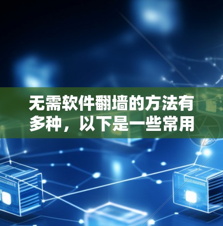 无需软件翻墙的方法有多种,以下是一些常用的简易方法