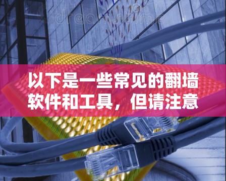 以下是一些常见的翻墙软件和工具,但请注意,这些信息仅供参考,使用前应谨慎考虑其合法性和道德影响