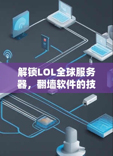 解锁LOL全球服务器,翻墙软件的技术与应用