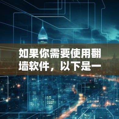 如果你需要使用翻墙软件,以下是一些常见的翻墙工具