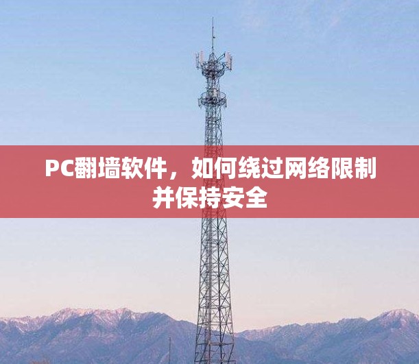 PC翻墙软件,如何绕过网络限制并保持安全