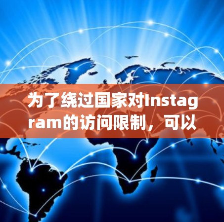 为了绕过国家对Instagram的访问限制,可以考虑使用以下翻墙方法和工具 为了绕过国家对Instagram的访问限制,可以考虑使用以下翻墙方法和工具