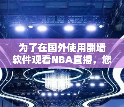 为了在国外使用翻墙软件观看NBA直播,您可以按照以下步骤进行