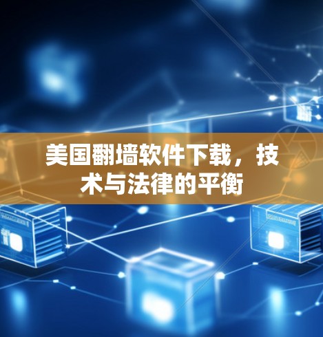 美国翻墙软件下载,技术与法律的平衡 美国翻墙软件下载,技术与法律的平衡