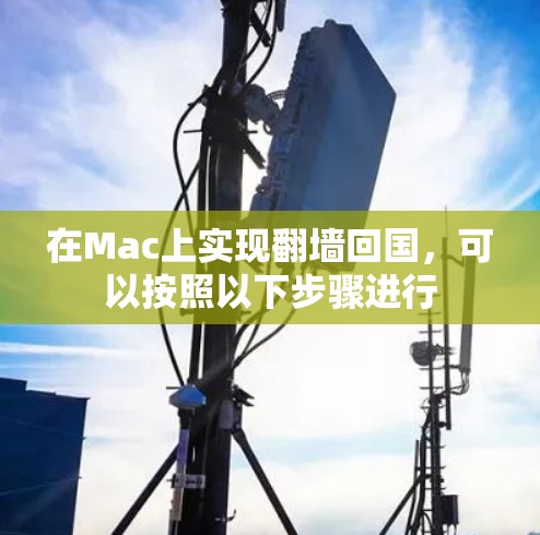 在Mac上实现翻墙回国,可以按照以下步骤进行 在Mac上实现翻墙回国,可以按照以下步骤进行