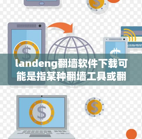 landeng翻墙软件下载可能是指某种翻墙工具或翻译软件的下载,但landeng并不是一个常见的软件名称。如果你是在寻找翻墙软件或翻译软件,请提供更多信息或确认具体的软件名称