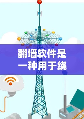 翻墙软件是一种用于绕过网络防火墙或访问限制的程序,允许用户访问通常被屏蔽的网站和内容。以下是翻墙软件的主要用途和作用
