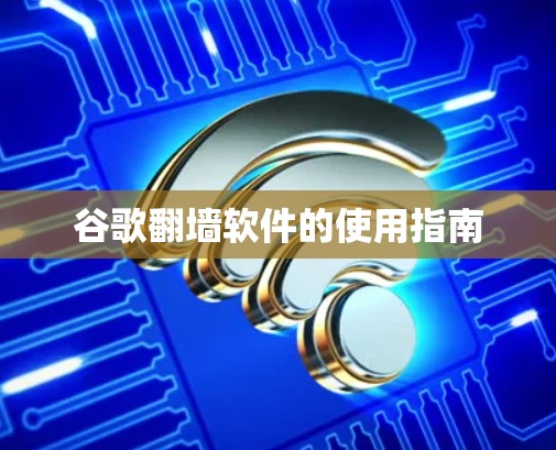 谷歌翻墙软件的使用指南
