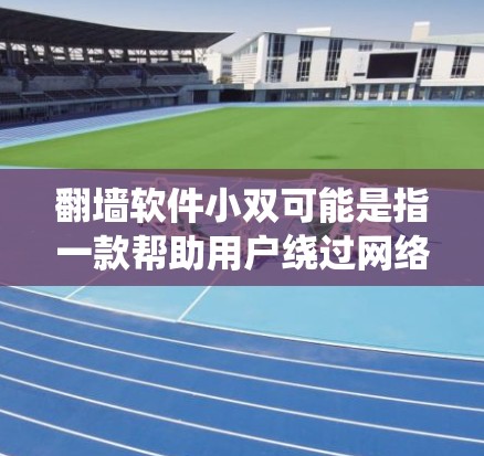 翻墙软件小双可能是指一款帮助用户绕过网络限制的软件。然而，根据中国的法律法规，使用翻墙软件可能涉及违反网络安全和信息管理相关法律，可能会带来法律风险