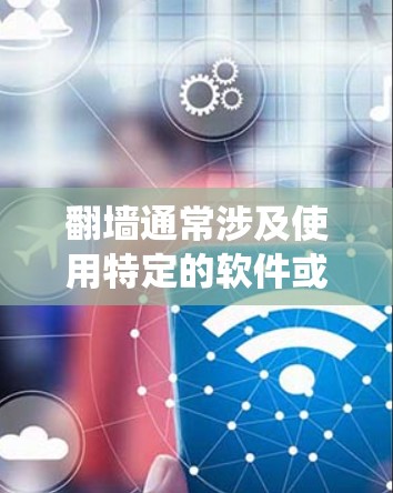 翻墙通常涉及使用特定的软件或方法来绕过网络限制，访问被屏蔽的网站或内容。以下是一些常见的方法和工具