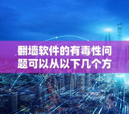 翻墙软件的有毒性问题可以从以下几个方面进行分析