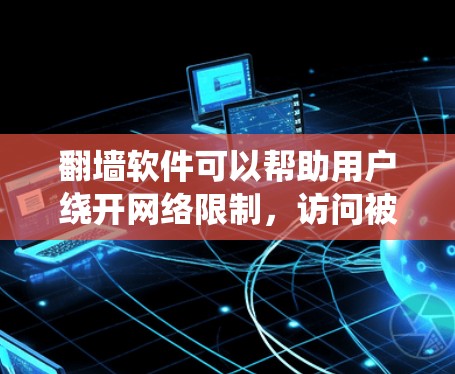 翻墙软件可以帮助用户绕开网络限制，访问被屏蔽的内容。以下是一些常见的翻墙软件及其功能，但请注意，使用这些工具可能会涉及法律和安全风险，建议谨慎使用