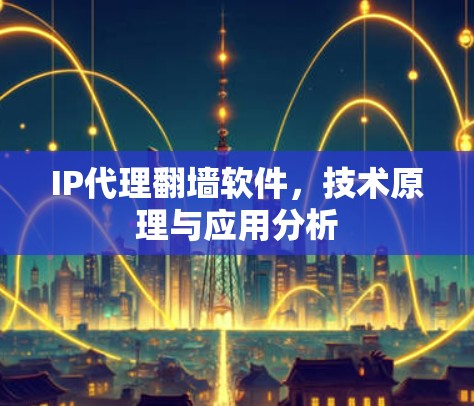 IP代理翻墙软件,技术原理与应用分析