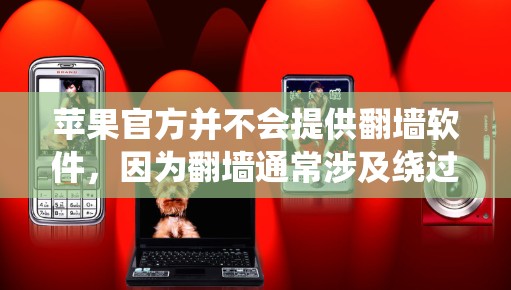 苹果官方并不会提供翻墙软件,因为翻墙通常涉及绕过网络限制,这可能违反某些国家或平台的法律法规。苹果公司遵循不同国家的法律,包括中国的网络管理规定。因此,苹果设备上无法直接使用官方的翻墙功能