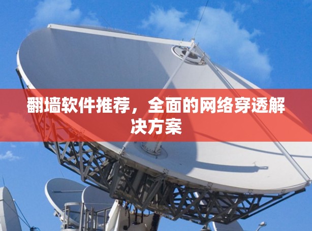 翻墙软件推荐,全面的网络穿透解决方案
