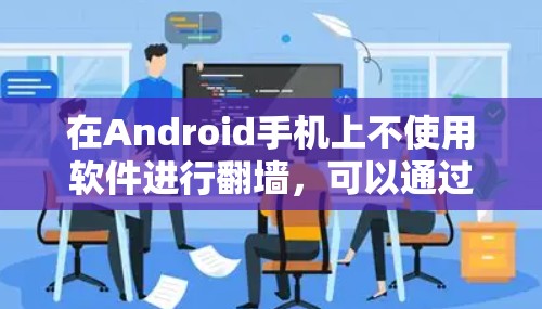 在Android手机上不使用软件进行翻墙,可以通过以下手动设置实现