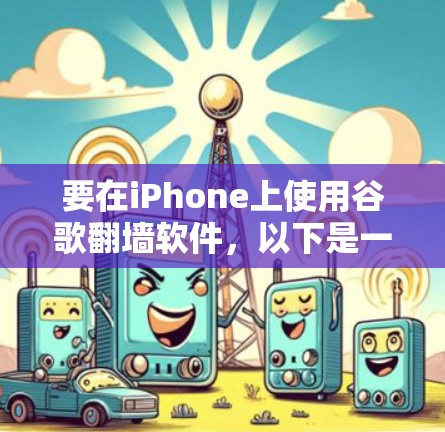 要在iPhone上使用谷歌翻墙软件,以下是一些建议和步骤