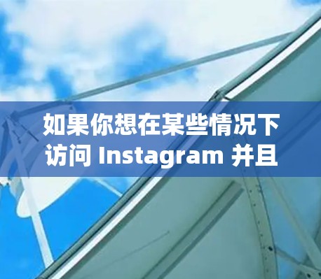 如果你想在某些情况下访问 Instagram 并且遇到了地理限制或网络问题,可以考虑以下方法,但请注意这些方法可能会导致账号被封禁或者违反 Instagram 的服务条款