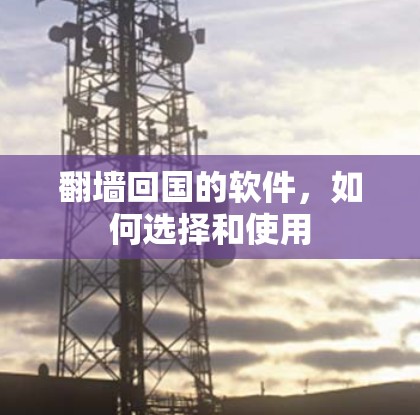 翻墙回国的软件,如何选择和使用