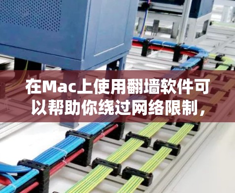 在Mac上使用翻墙软件可以帮助你绕过网络限制,访问被限制的网站或服务。以下是一些常用的翻墙软件及其简要说明