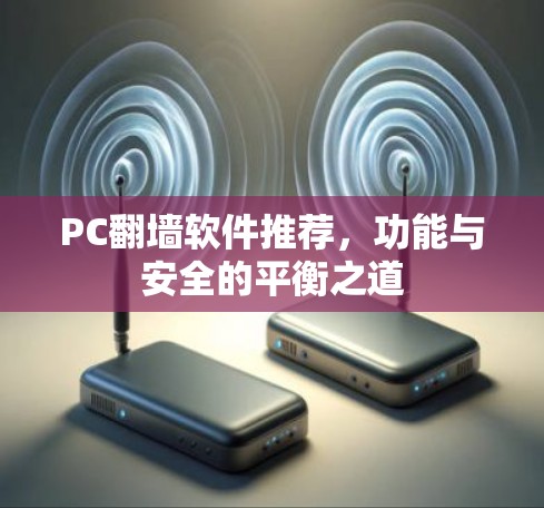 PC翻墙软件推荐,功能与安全的平衡之道