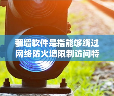 翻墙软件是指能够绕过网络防火墙限制访问特定网站或内容的软件。中国的网络环境受到国家监管,部分国际网站和内容可能被限制访问。以下是一些关于翻墙软件的注意事项和建议