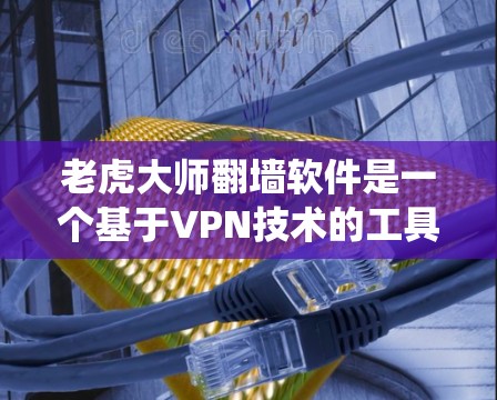老虎大师翻墙软件是一个基于VPN技术的工具,旨在帮助用户绕过地区锁定,访问受限制的内容。以下是对该软件的详细分析和总结