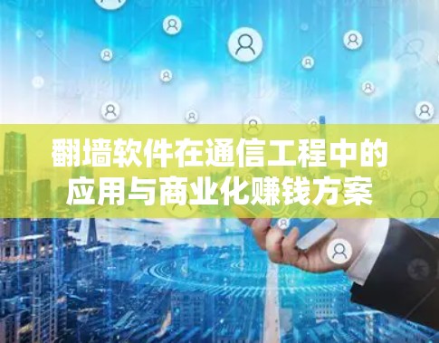翻墙软件在通信工程中的应用与商业化赚钱方案