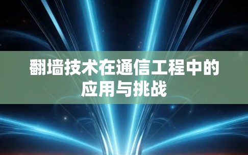 翻墙技术在通信工程中的应用与挑战