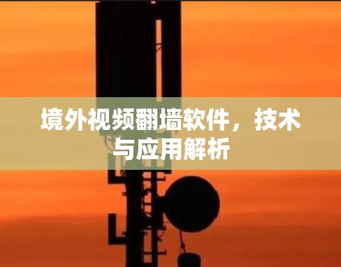 境外视频翻墙软件,技术与应用解析
